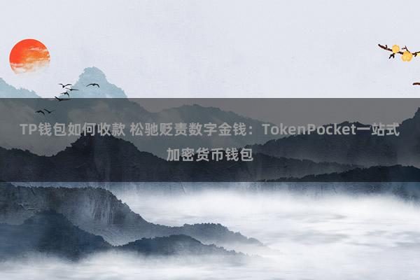 TP钱包如何收款 松驰贬责数字金钱：TokenPocket一站式加密货币钱包