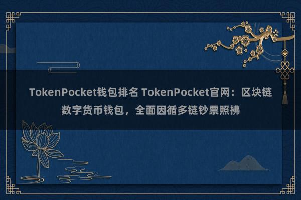 TokenPocket钱包排名 TokenPocket官网：区块链数字货币钱包，全面因循多链钞票照拂