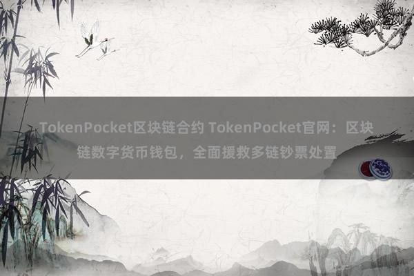 TokenPocket区块链合约 TokenPocket官网：区块链数字货币钱包，全面援救多链钞票处置