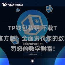 TP钱包私钥 下载TP钱包官方版，全面责罚您的数字财富!